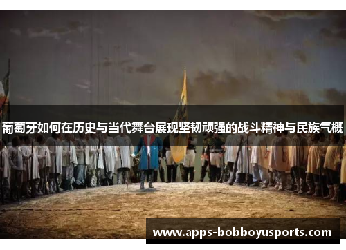 葡萄牙如何在历史与当代舞台展现坚韧顽强的战斗精神与民族气概