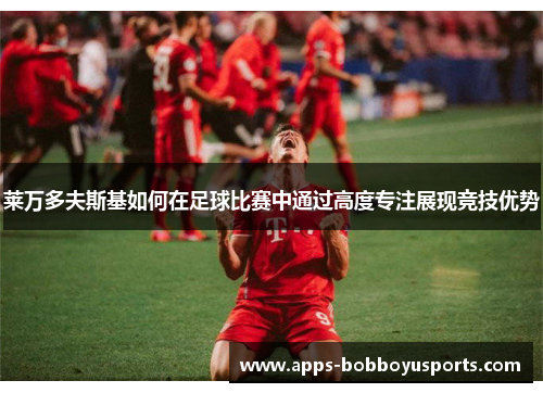 莱万多夫斯基如何在足球比赛中通过高度专注展现竞技优势
