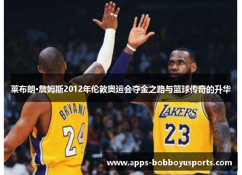 莱布朗·詹姆斯2012年伦敦奥运会夺金之路与篮球传奇的升华