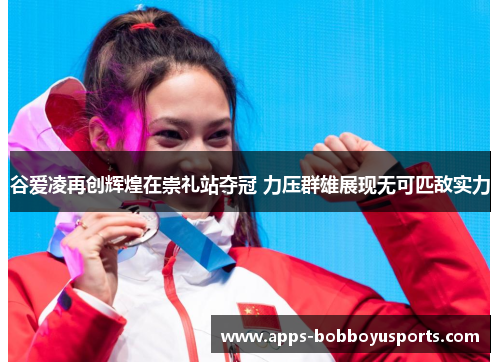谷爱凌再创辉煌在崇礼站夺冠 力压群雄展现无可匹敌实力