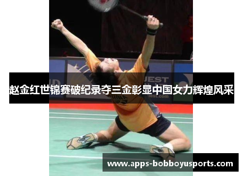 赵金红世锦赛破纪录夺三金彰显中国女力辉煌风采