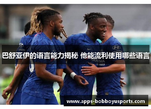 巴舒亚伊的语言能力揭秘 他能流利使用哪些语言