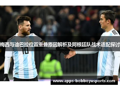 梅西与迪巴拉位置重叠原因解析及阿根廷队战术适配探讨