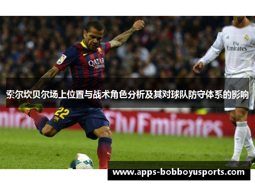 索尔坎贝尔场上位置与战术角色分析及其对球队防守体系的影响 索尔坎贝尔场上位置与战术角色分析及其对球队防守体系的影响