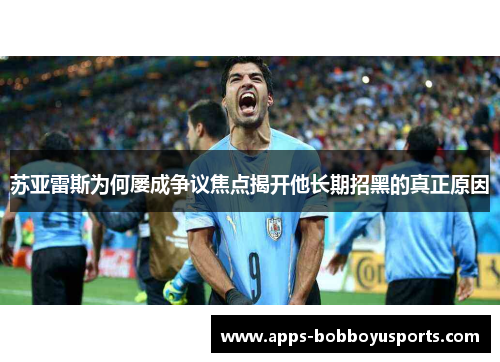 苏亚雷斯为何屡成争议焦点揭开他长期招黑的真正原因