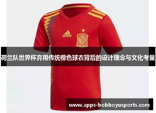 荷兰队世界杯弃用传统橙色球衣背后的设计理念与文化考量